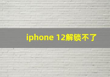 iphone 12解锁不了